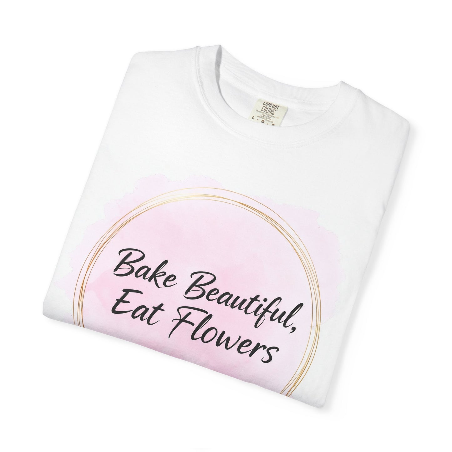 Bake Beautiful, Eat Flowers T-Shirt — Floral Pastry Baker Tee